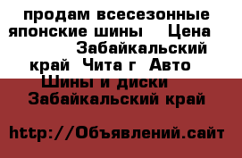 продам всесезонные японские шины  › Цена ­ 2 000 - Забайкальский край, Чита г. Авто » Шины и диски   . Забайкальский край